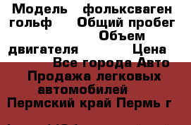  › Модель ­ фольксваген гольф 3 › Общий пробег ­ 240 000 › Объем двигателя ­ 1 400 › Цена ­ 27 000 - Все города Авто » Продажа легковых автомобилей   . Пермский край,Пермь г.